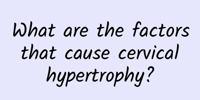 What are the factors that cause cervical hypertrophy?