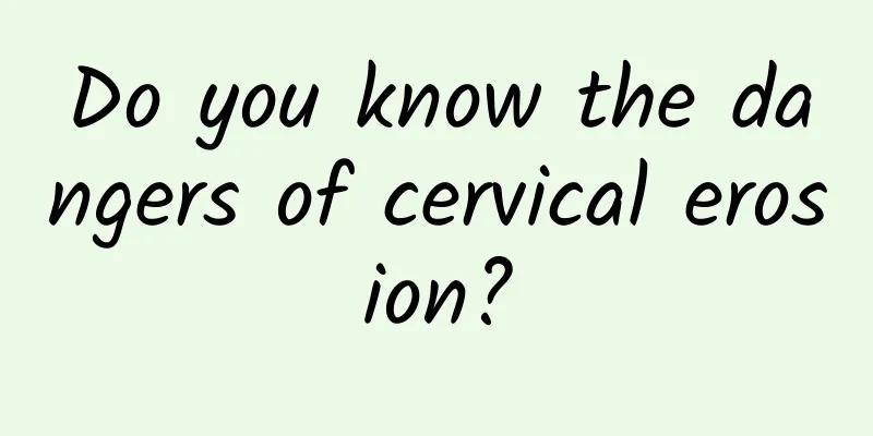 Do you know the dangers of cervical erosion?