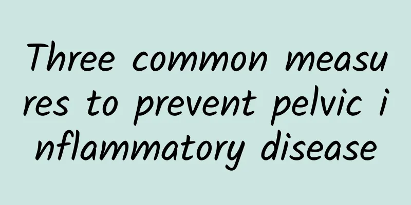 Three common measures to prevent pelvic inflammatory disease