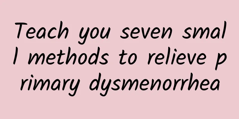 Teach you seven small methods to relieve primary dysmenorrhea