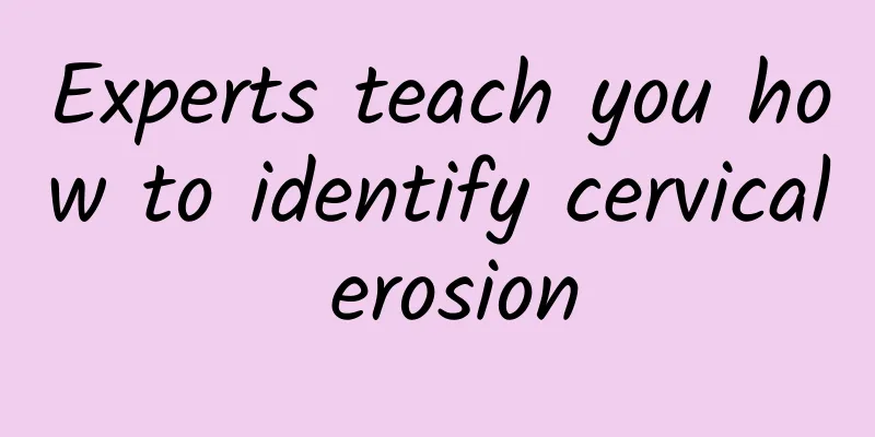 Experts teach you how to identify cervical erosion