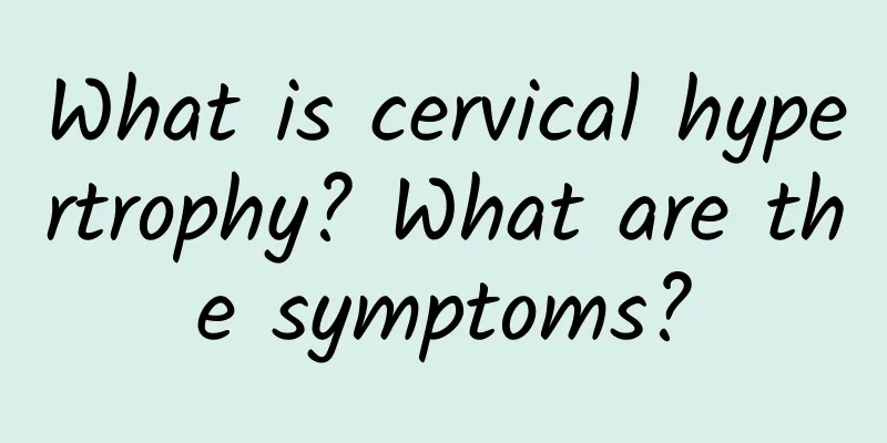 What is cervical hypertrophy? What are the symptoms?