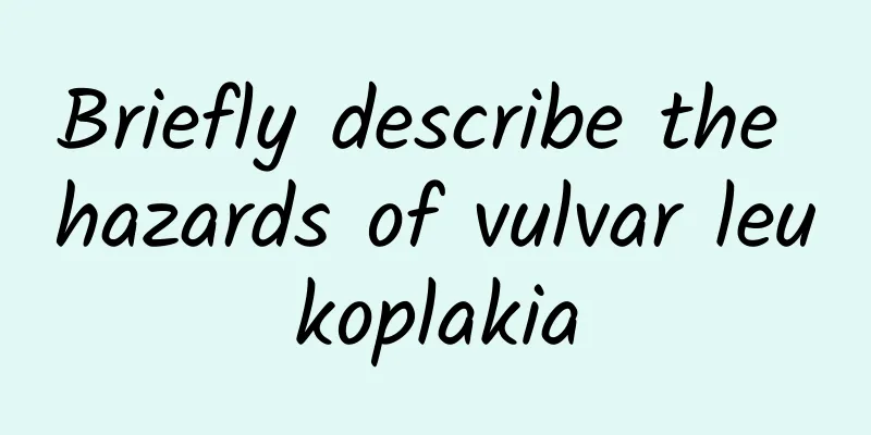 Briefly describe the hazards of vulvar leukoplakia