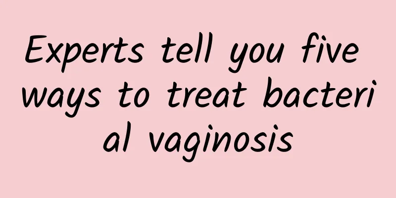 Experts tell you five ways to treat bacterial vaginosis