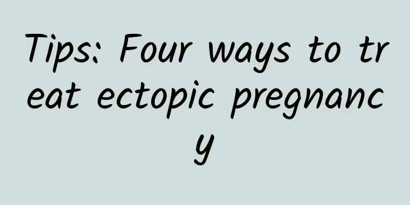 Tips: Four ways to treat ectopic pregnancy