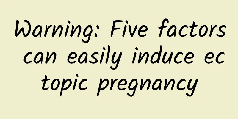 Warning: Five factors can easily induce ectopic pregnancy