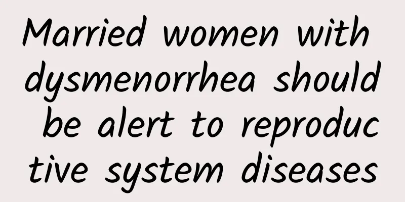 Married women with dysmenorrhea should be alert to reproductive system diseases