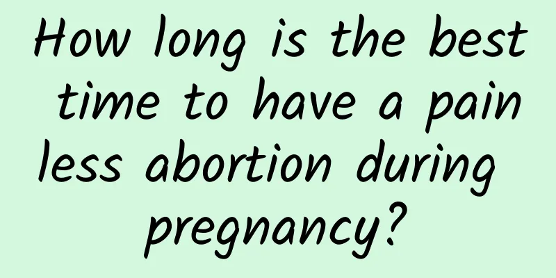 How long is the best time to have a painless abortion during pregnancy?