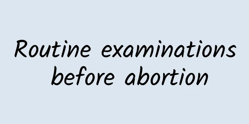 Routine examinations before abortion