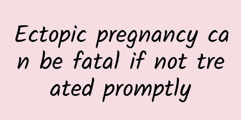 Ectopic pregnancy can be fatal if not treated promptly