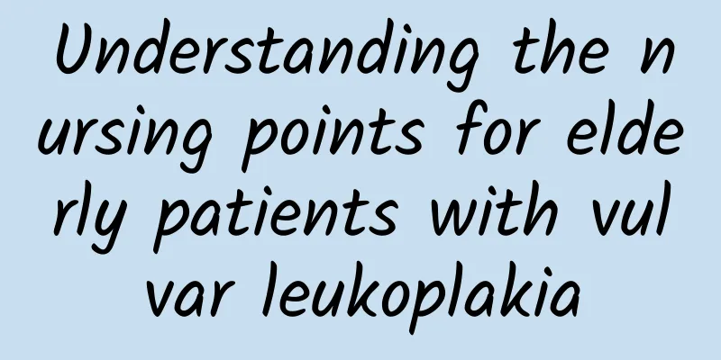 Understanding the nursing points for elderly patients with vulvar leukoplakia