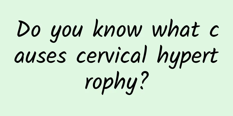 Do you know what causes cervical hypertrophy?