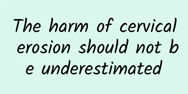 The harm of cervical erosion should not be underestimated