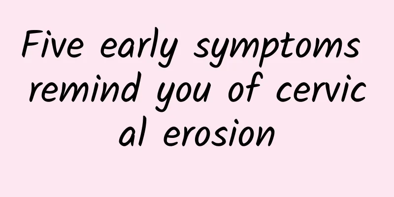 Five early symptoms remind you of cervical erosion