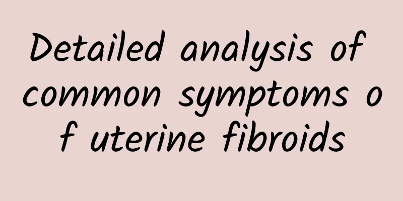 Detailed analysis of common symptoms of uterine fibroids