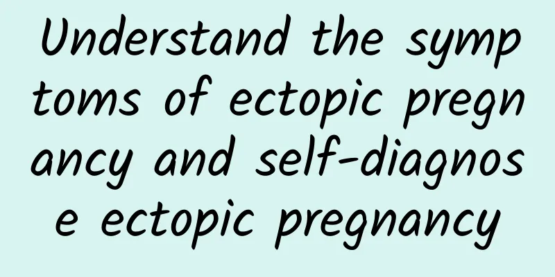 Understand the symptoms of ectopic pregnancy and self-diagnose ectopic pregnancy