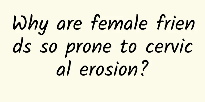 Why are female friends so prone to cervical erosion?