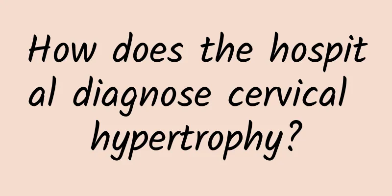 How does the hospital diagnose cervical hypertrophy?