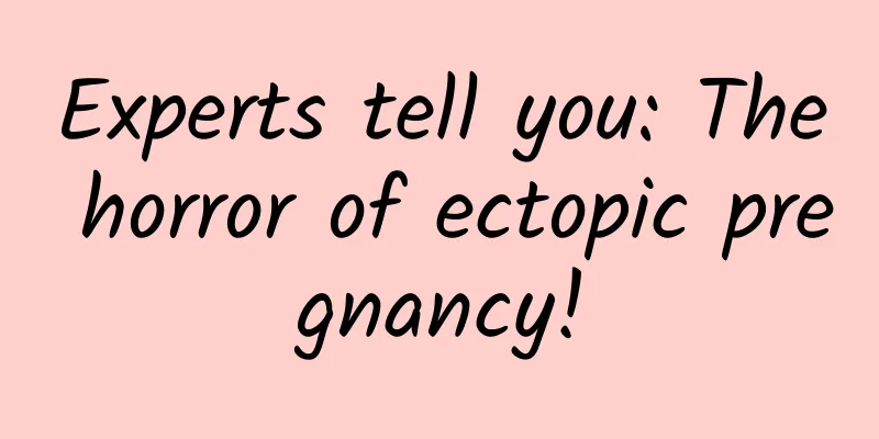 Experts tell you: The horror of ectopic pregnancy!
