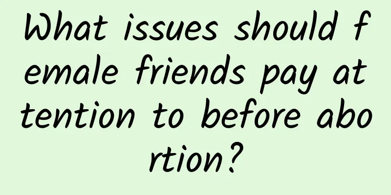 What issues should female friends pay attention to before abortion?