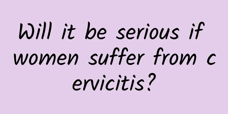 Will it be serious if women suffer from cervicitis?