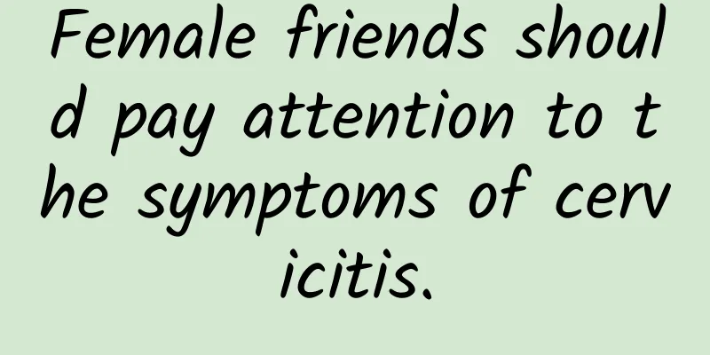 Female friends should pay attention to the symptoms of cervicitis.