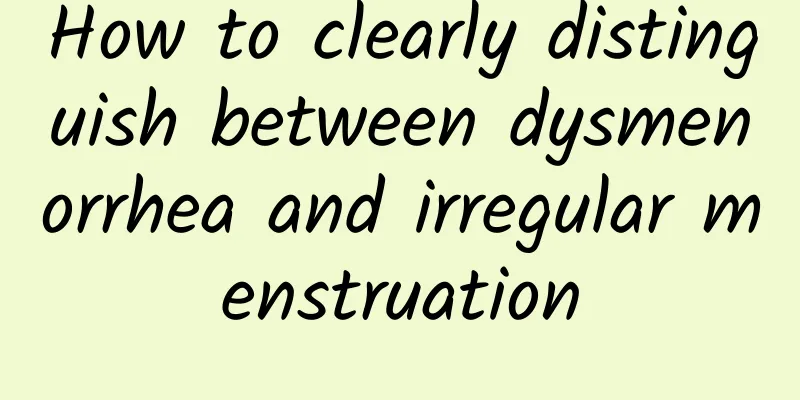 How to clearly distinguish between dysmenorrhea and irregular menstruation