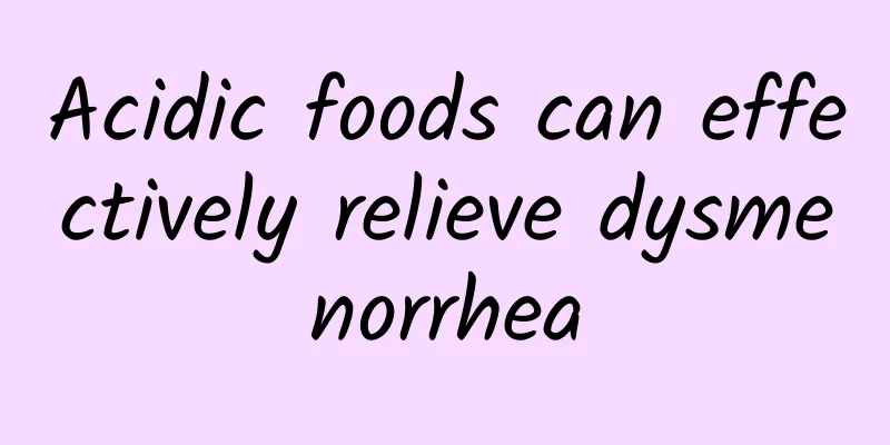 Acidic foods can effectively relieve dysmenorrhea