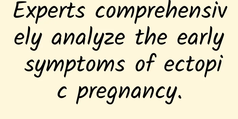 Experts comprehensively analyze the early symptoms of ectopic pregnancy.
