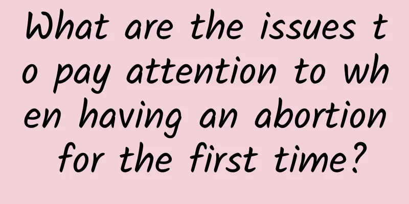 What are the issues to pay attention to when having an abortion for the first time?