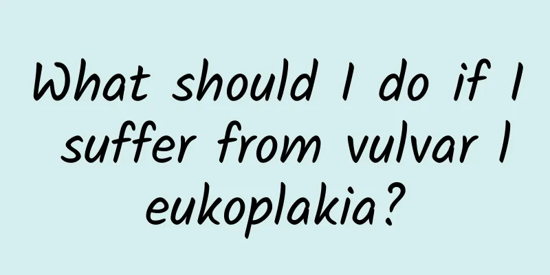 What should I do if I suffer from vulvar leukoplakia?
