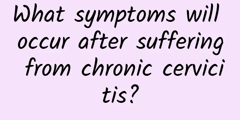 What symptoms will occur after suffering from chronic cervicitis?
