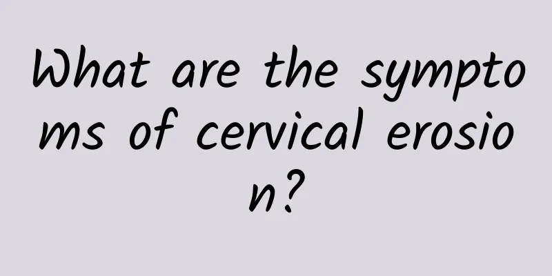 What are the symptoms of cervical erosion?