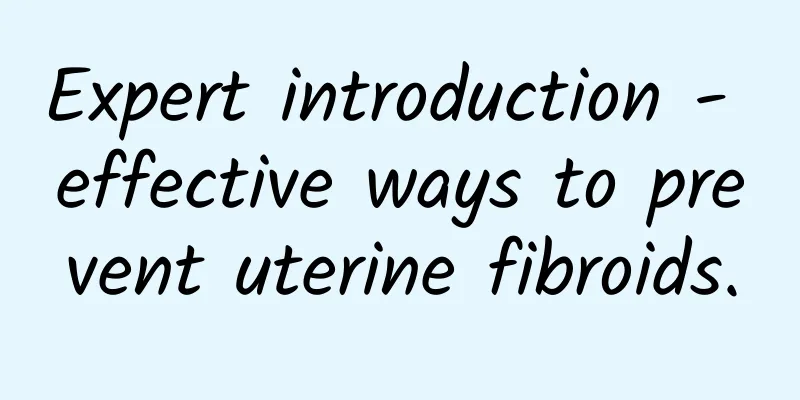 Expert introduction - effective ways to prevent uterine fibroids.