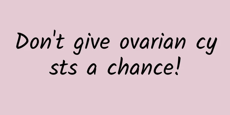 Don't give ovarian cysts a chance!