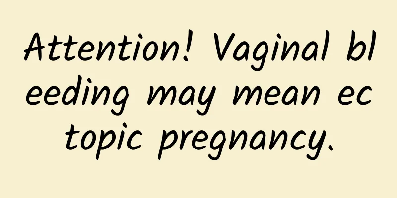 Attention! Vaginal bleeding may mean ectopic pregnancy.