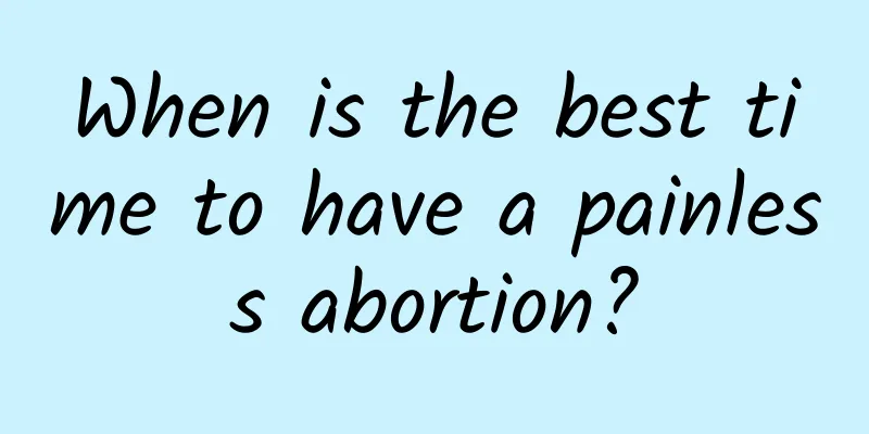 When is the best time to have a painless abortion?