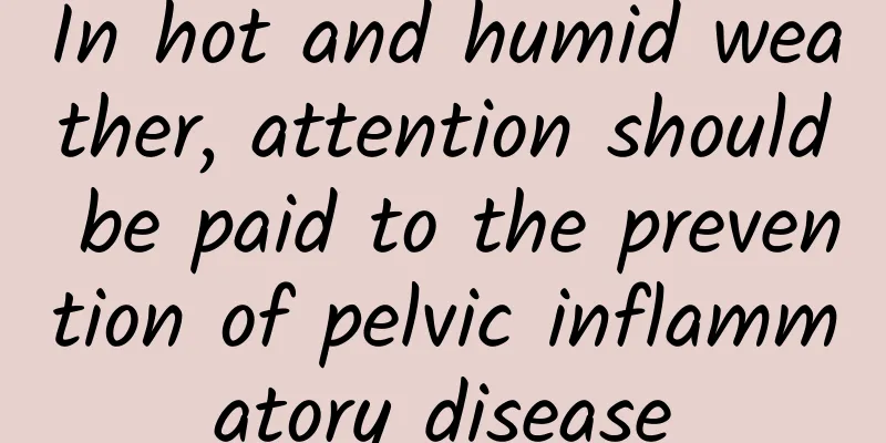 In hot and humid weather, attention should be paid to the prevention of pelvic inflammatory disease