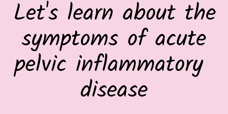 Let's learn about the symptoms of acute pelvic inflammatory disease
