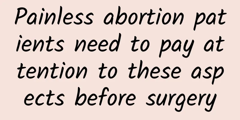 Painless abortion patients need to pay attention to these aspects before surgery