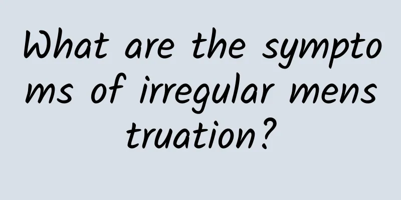 What are the symptoms of irregular menstruation?