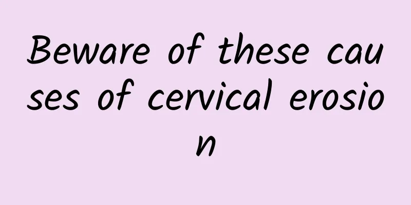 Beware of these causes of cervical erosion
