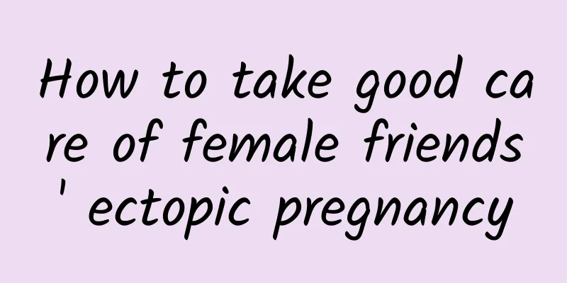 How to take good care of female friends' ectopic pregnancy