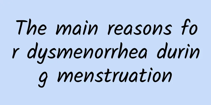 The main reasons for dysmenorrhea during menstruation