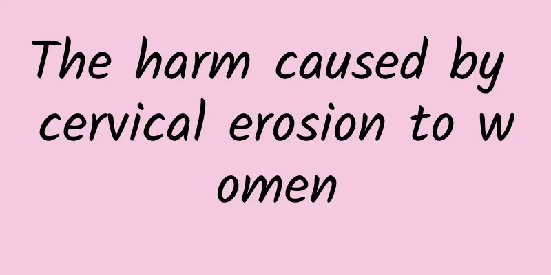 The harm caused by cervical erosion to women
