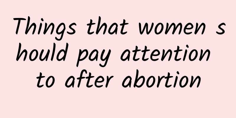 Things that women should pay attention to after abortion