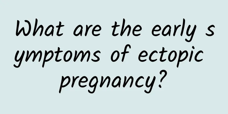 What are the early symptoms of ectopic pregnancy?