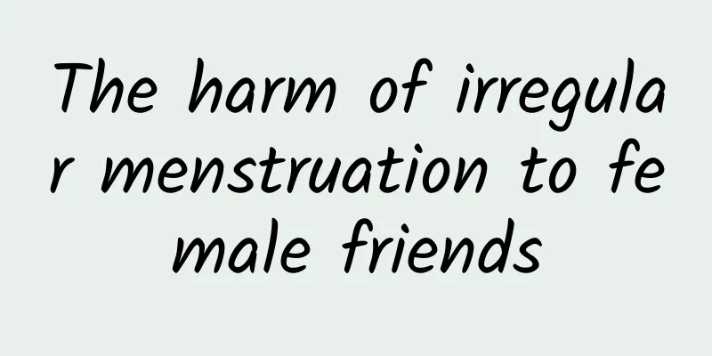 The harm of irregular menstruation to female friends