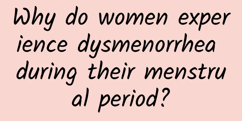 Why do women experience dysmenorrhea during their menstrual period?