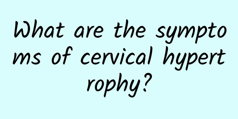 What are the symptoms of cervical hypertrophy?